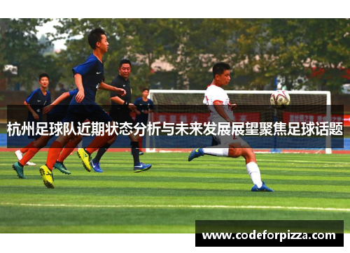 杭州足球队近期状态分析与未来发展展望聚焦足球话题