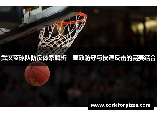 武汉篮球队防反体系解析：高效防守与快速反击的完美结合