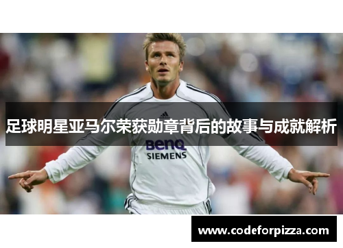 足球明星亚马尔荣获勋章背后的故事与成就解析