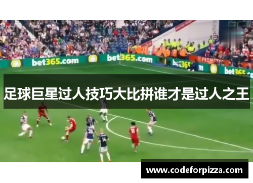 足球巨星过人技巧大比拼谁才是过人之王