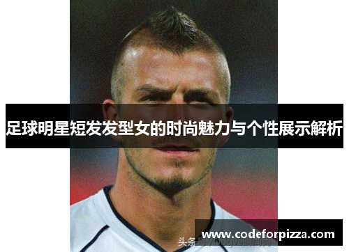 足球明星短发发型女的时尚魅力与个性展示解析