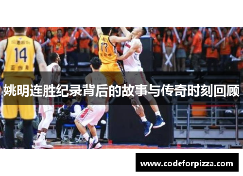 姚明连胜纪录背后的故事与传奇时刻回顾