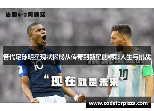 各代足球明星现状揭秘从传奇到新星的精彩人生与挑战