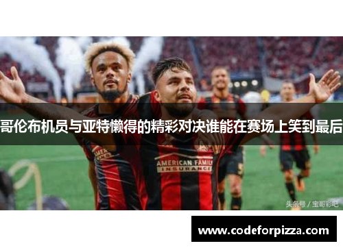 哥伦布机员与亚特懒得的精彩对决谁能在赛场上笑到最后