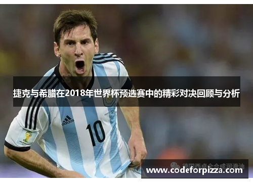 捷克与希腊在2018年世界杯预选赛中的精彩对决回顾与分析