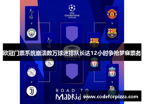欧冠门票系统崩溃数万球迷排队长达12小时争抢梦寐票务