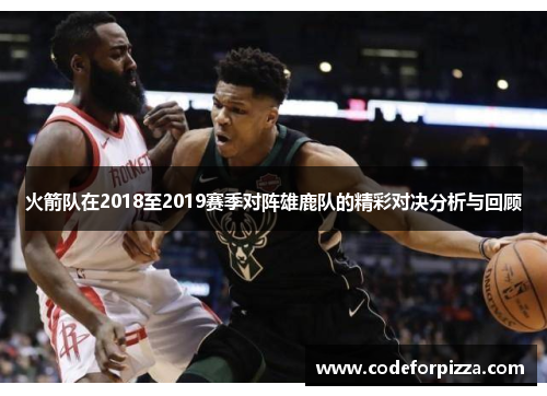 火箭队在2018至2019赛季对阵雄鹿队的精彩对决分析与回顾