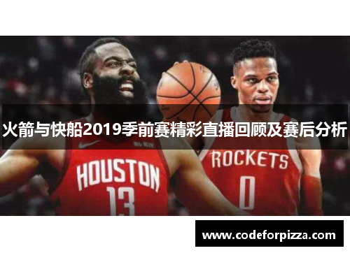 火箭与快船2019季前赛精彩直播回顾及赛后分析
