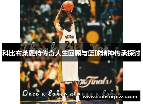 科比布莱恩特传奇人生回顾与篮球精神传承探讨