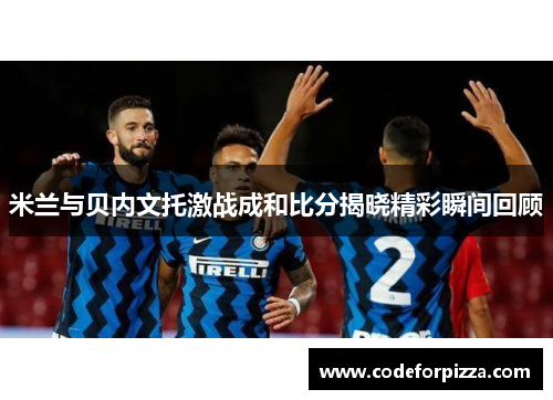米兰与贝内文托激战成和比分揭晓精彩瞬间回顾
