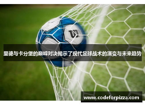 里德与卡分堡的巅峰对决揭示了现代足球战术的演变与未来趋势